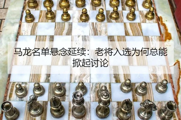 马龙名单悬念延续：老将入选为何总能掀起讨论